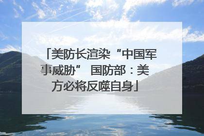 美防长渲染“中国军事威胁” 国防部：美方必将反噬自身
