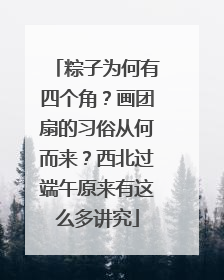 粽子为何有四个角？画团扇的习俗从何而来？西北过端午原来有这么多讲究