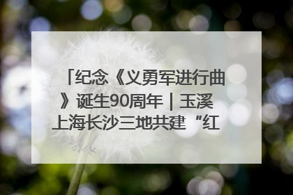 纪念《义勇军进行曲》诞生90周年｜玉溪上海长沙三地共建“红色思政教育共同体”