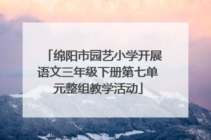 绵阳市园艺小学开展语文三年级下册第七单元整组教学活动