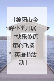 绵阳市金峰小学开展“快乐英语 童心飞扬”英语节活动