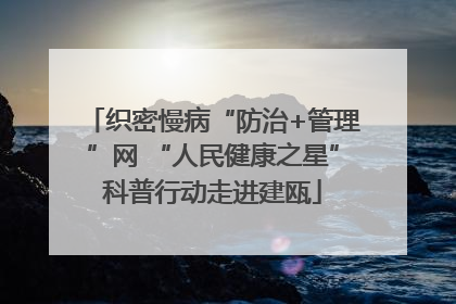 织密慢病“防治+管理”网 “人民健康之星”科普行动走进建瓯