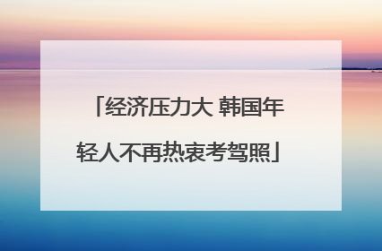 经济压力大 韩国年轻人不再热衷考驾照
