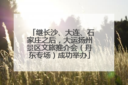 继长沙、大连、石家庄之后，大运扬州景区文旅推介会（丹东专场）成功举办