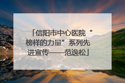 信阳市中心医院“榜样的力量”系列先进宣传——范逸松