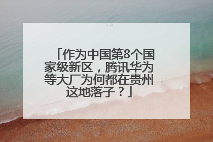 作为中国第8个国家级新区，腾讯华为等大厂为何都在贵州这地落子？