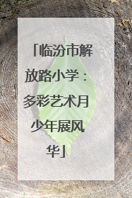 临汾市解放路小学：多彩艺术月 少年展风华