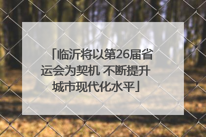 临沂将以第26届省运会为契机 不断提升城市现代化水平