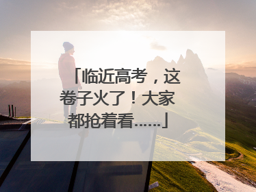 临近高考，这卷子火了！大家都抢着看……