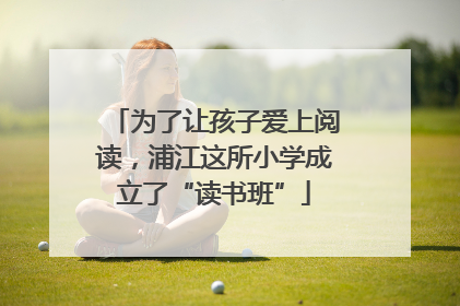 为了让孩子爱上阅读，浦江这所小学成立了“读书班”
