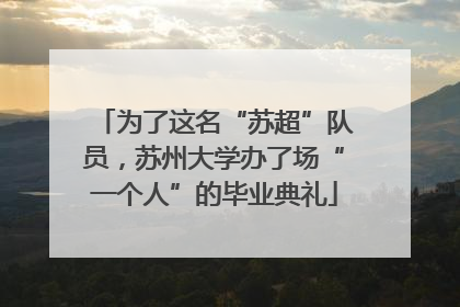 为了这名“苏超”队员，苏州大学办了场“一个人”的毕业典礼