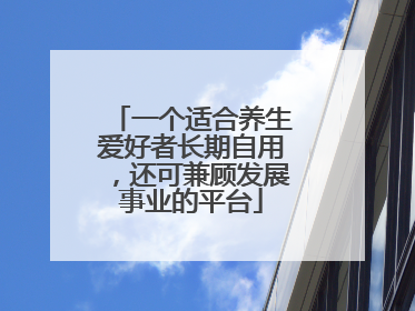 一个适合养生爱好者长期自用，还可兼顾发展事业的平台