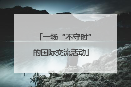 一场“不守时”的国际交流活动