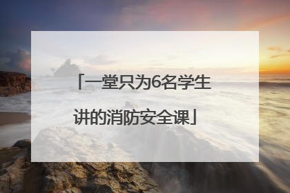 一堂只为6名学生讲的消防安全课