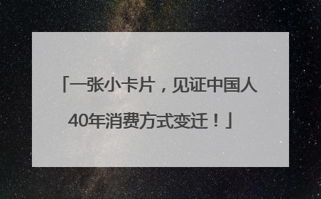 一张小卡片，见证中国人40年消费方式变迁！