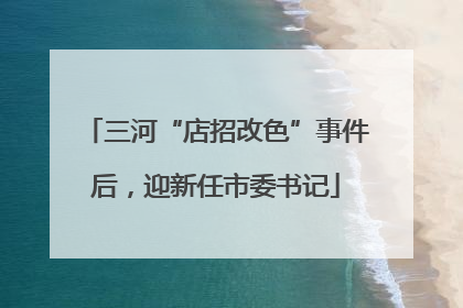 三河“店招改色”事件后，迎新任市委书记