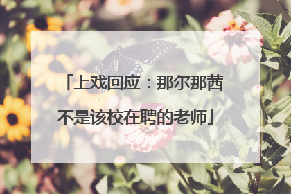 上戏回应：那尔那茜不是该校在聘的老师
