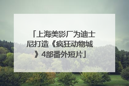 上海美影厂为迪士尼打造《疯狂动物城》4部番外短片