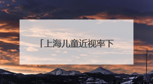 上海儿童近视率下降 低龄孩子可享专业眼健康监测