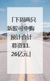 下周两只新股可申购 预计合计募资11.26亿元