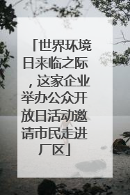 世界环境日来临之际，这家企业举办公众开放日活动邀请市民走进厂区