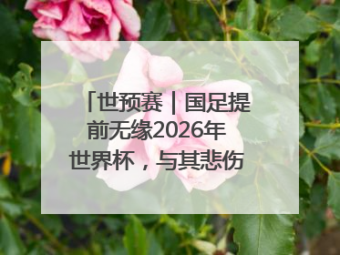 世预赛｜国足提前无缘2026年世界杯，与其悲伤，不如尽快从选帅开始重建