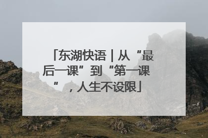 东湖快语｜从“最后一课”到“第一课”，人生不设限