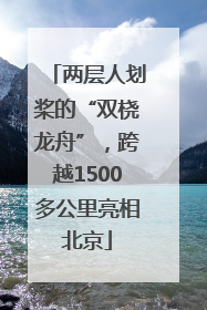 两层人划桨的“双桡龙舟”，跨越1500多公里亮相北京