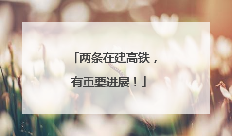 两条在建高铁，有重要进展！