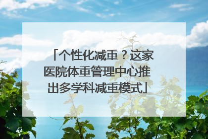 个性化减重？这家医院体重管理中心推出多学科减重模式