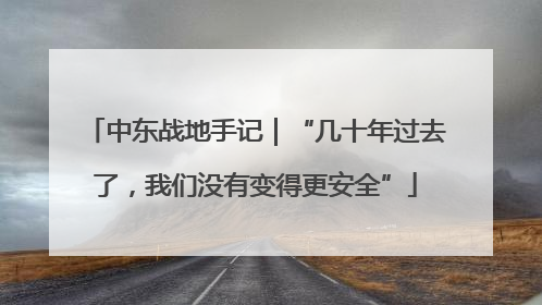 中东战地手记｜“几十年过去了，我们没有变得更安全”