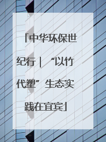 中华环保世纪行｜“以竹代塑”生态实践在宜宾