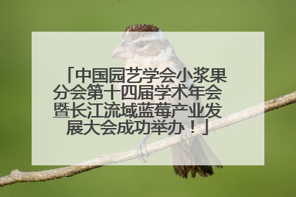 中国园艺学会小浆果分会第十四届学术年会暨长江流域蓝莓产业发展大会成功举办！