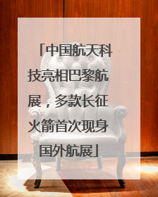 中国航天科技亮相巴黎航展，多款长征火箭首次现身国外航展