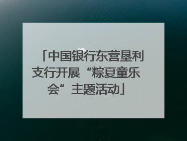 中国银行东营垦利支行开展“粽夏童乐会”主题活动