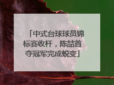 中式台球球员锦标赛收杆，陈喆首夺冠军完成蜕变