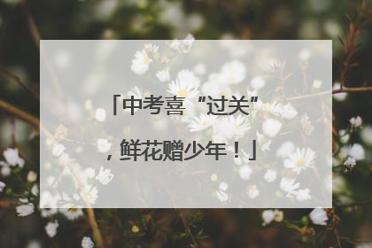 中考喜“过关”，鲜花赠少年！