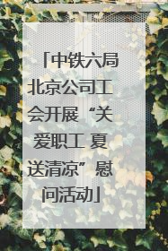 中铁六局北京公司工会开展“关爱职工 夏送清凉”慰问活动