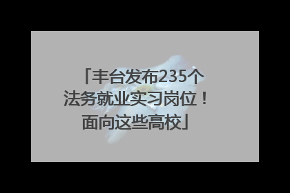 丰台发布235个法务就业实习岗位！面向这些高校