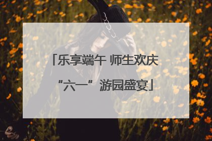 乐享端午 师生欢庆“六一”游园盛宴