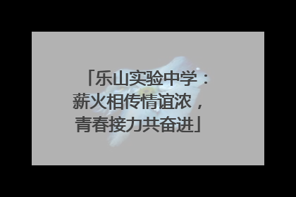 乐山实验中学：薪火相传情谊浓，青春接力共奋进