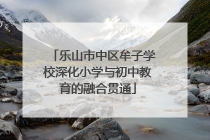 乐山市中区牟子学校深化小学与初中教育的融合贯通