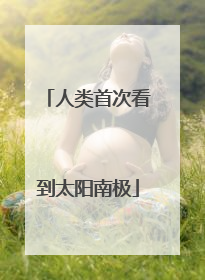 人类首次看到太阳南极