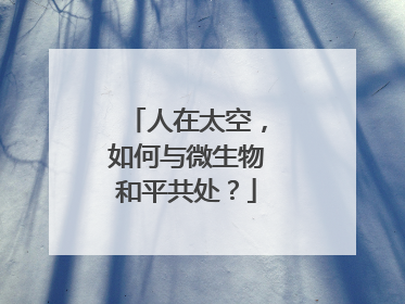 人在太空，如何与微生物和平共处？