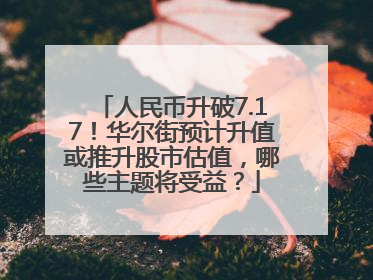 人民币升破7.17！华尔街预计升值或推升股市估值，哪些主题将受益？