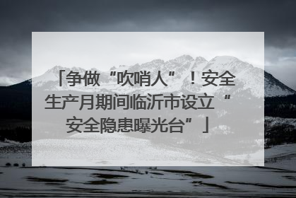 争做“吹哨人”！安全生产月期间临沂市设立“安全隐患曝光台”