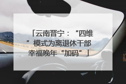云南晋宁：“四维”模式为离退休干部幸福晚年“加码”