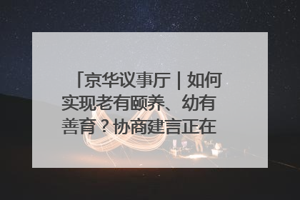 京华议事厅｜如何实现老有颐养、幼有善育？协商建言正在进行中……