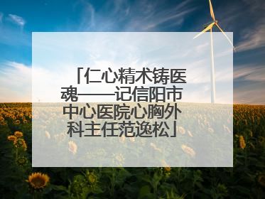 仁心精术铸医魂——记信阳市中心医院心胸外科主任范逸松