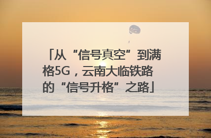 从“信号真空”到满格5G，云南大临铁路的“信号升格”之路